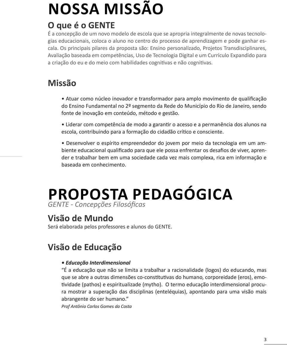 Os principais pilares da proposta são: Ensino personalizado, Projetos Transdisciplinares, Avaliação baseada em competências, Uso de Tecnologia Digital e um Currículo Expandido para a criação do eu e