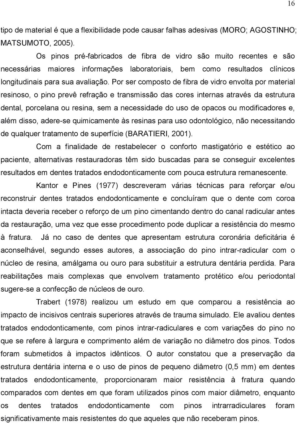 Por ser composto de fibra de vidro envolta por material resinoso, o pino prevê refração e transmissão das cores internas através da estrutura dental, porcelana ou resina, sem a necessidade do uso de