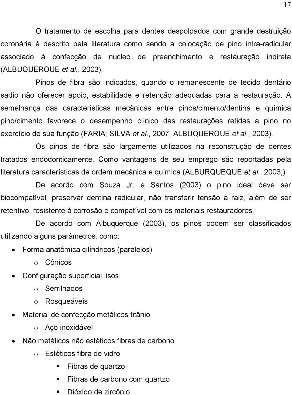 Pinos de fibra são indicados, quando o remanescente de tecido dentário sadio não oferecer apoio, estabilidade e retenção adequadas para a restauração.