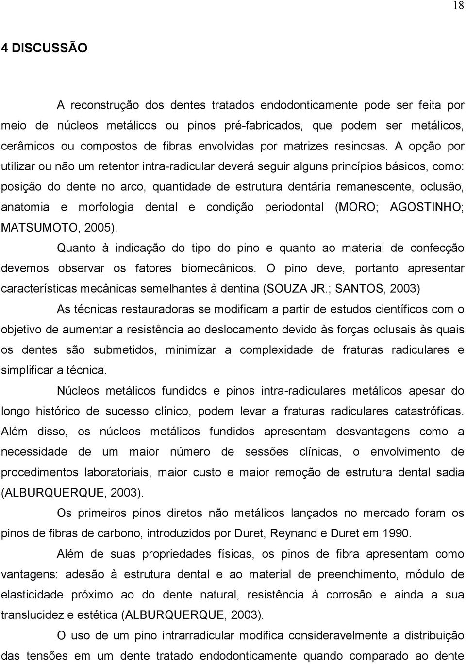 A opção por utilizar ou não um retentor intra-radicular deverá seguir alguns princípios básicos, como: posição do dente no arco, quantidade de estrutura dentária remanescente, oclusão, anatomia e