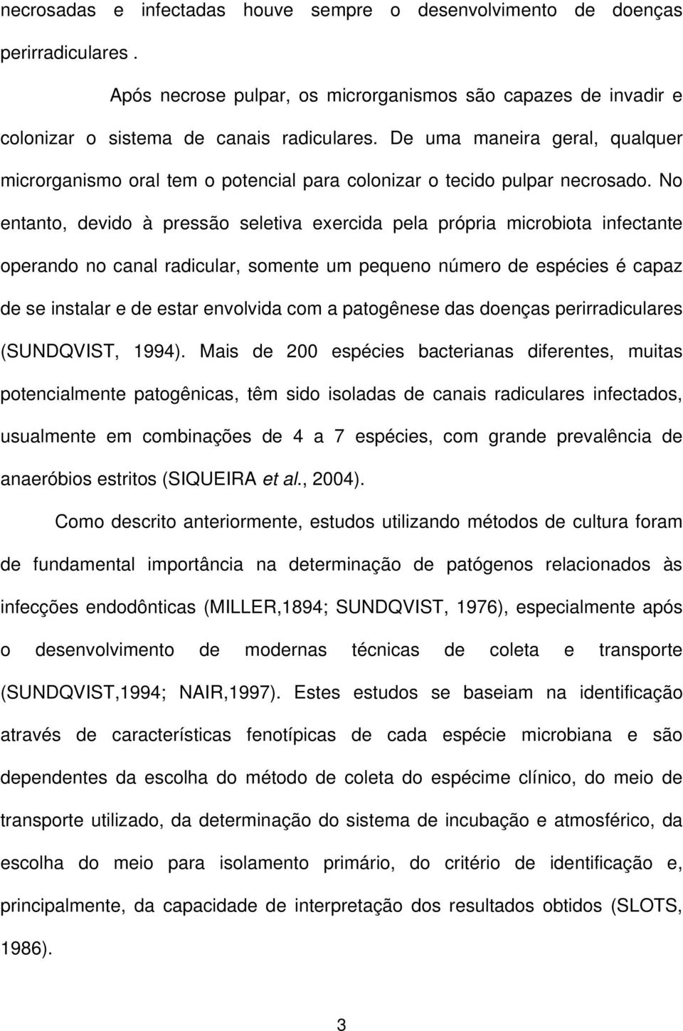 No entanto, devido à pressão seletiva exercida pela própria microbiota infectante operando no canal radicular, somente um pequeno número de espécies é capaz de se instalar e de estar envolvida com a