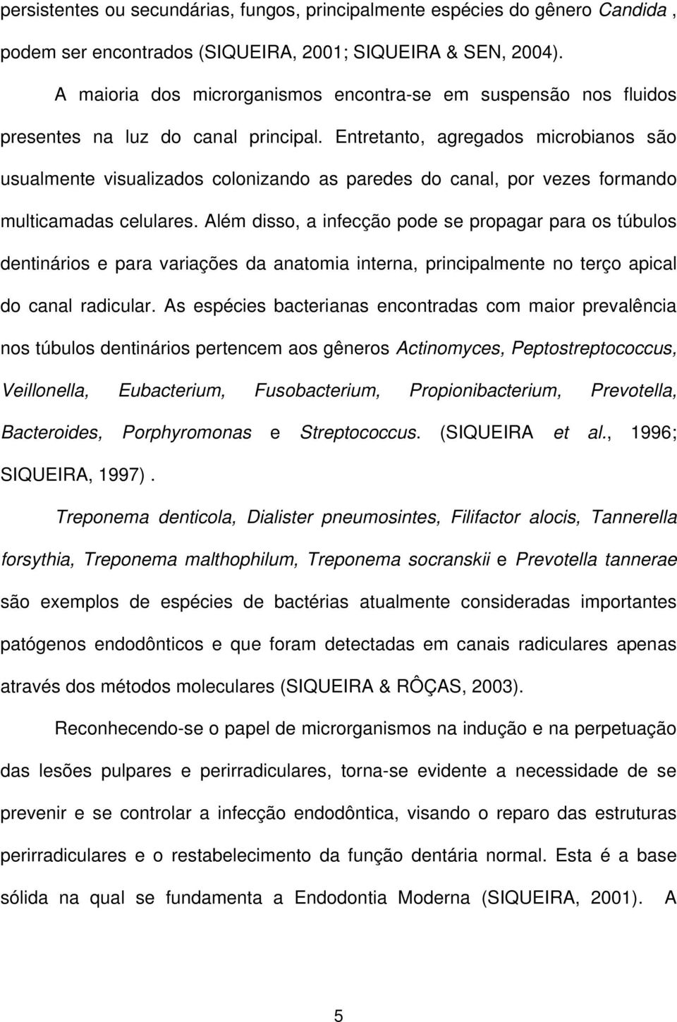 Entretanto, agregados microbianos são usualmente visualizados colonizando as paredes do canal, por vezes formando multicamadas celulares.