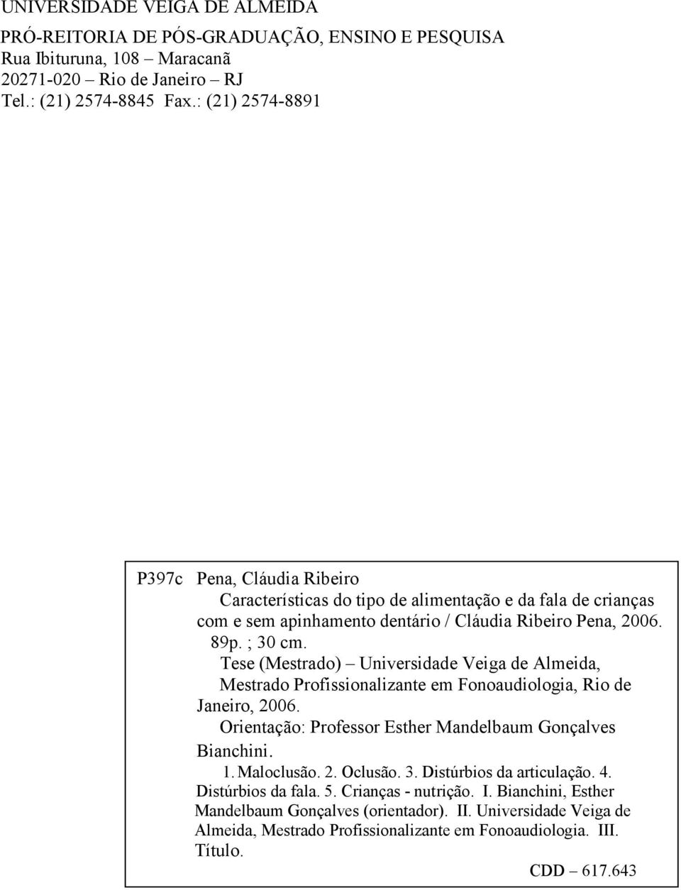 Tese FICHA (Mestrado) CATALOGRÁFICA Universidade Veiga de Almeida, Mestrado Profissionalizante em Fonoaudiologia, Rio de Janeiro, 2006. Orientação: Professor Esther Mandelbaum Gonçalves Bianchini. 1.