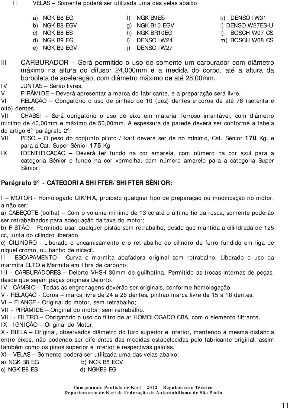 altura da borboleta de aceleração, com diâmetro máximo de até 28,00mm. IV JUNTAS Serão livres. V PIRÂMIDE Deverá apresentar a marca do fabricante, e a preparação será livre.