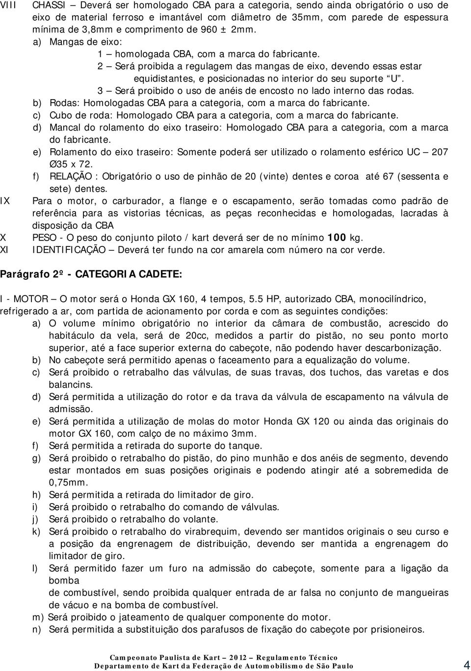 2 Será proibida a regulagem das mangas de eixo, devendo essas estar equidistantes, e posicionadas no interior do seu suporte U. 3 Será proibido o uso de anéis de encosto no lado interno das rodas.