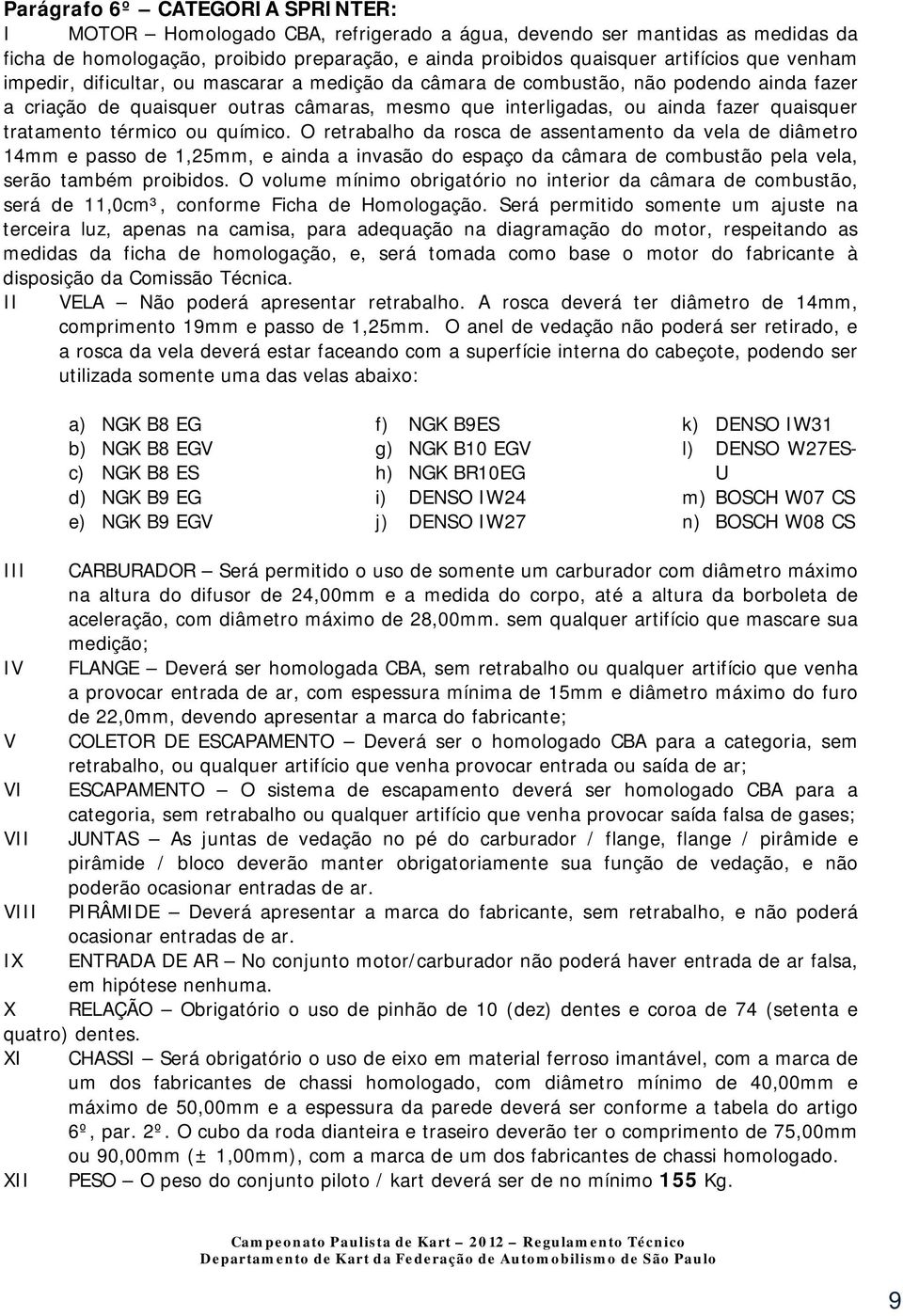 térmico ou químico. O retrabalho da rosca de assentamento da vela de diâmetro 14mm e passo de 1,25mm, e ainda a invasão do espaço da câmara de combustão pela vela, serão também proibidos.