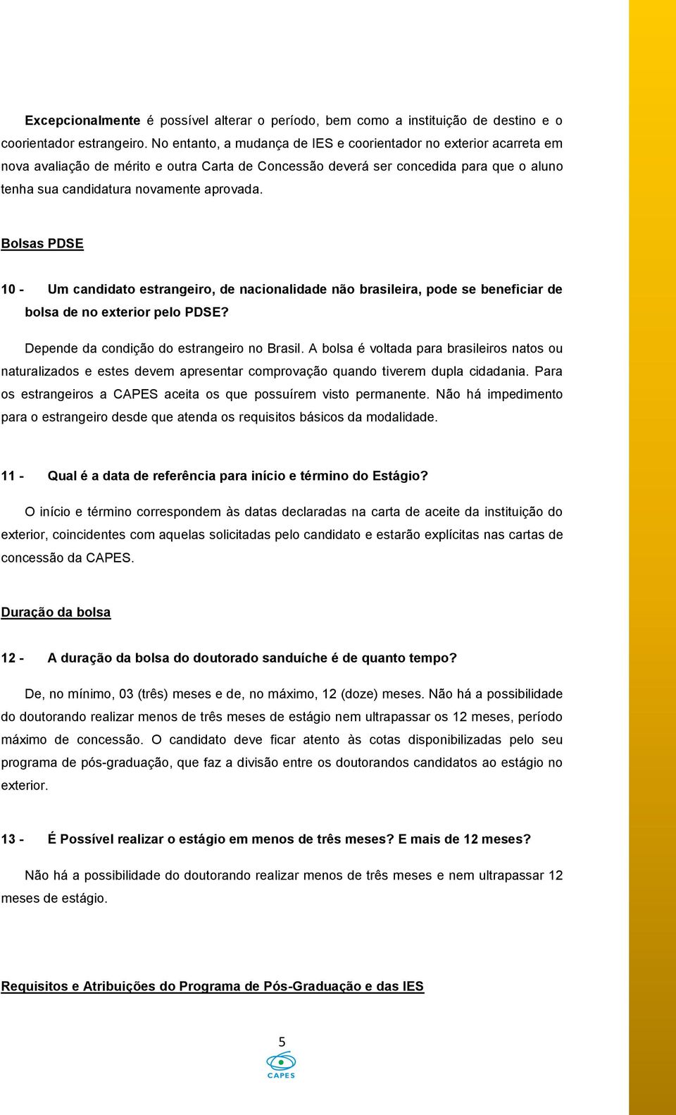 Bolsas PDSE 10 - Um candidato estrangeiro, de nacionalidade não brasileira, pode se beneficiar de bolsa de no exterior pelo PDSE? Depende da condição do estrangeiro no Brasil.