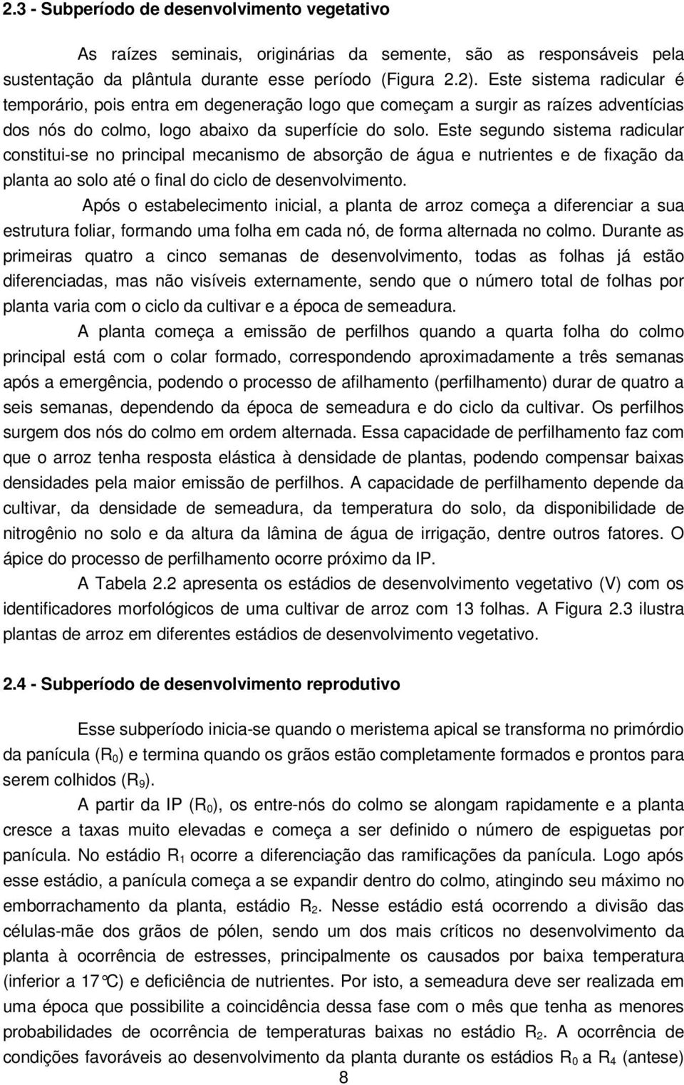 Este segundo sistema radicular constitui-se no principal mecanismo de absorção de água e nutrientes e de fixação da planta ao solo até o final do ciclo de desenvolvimento.