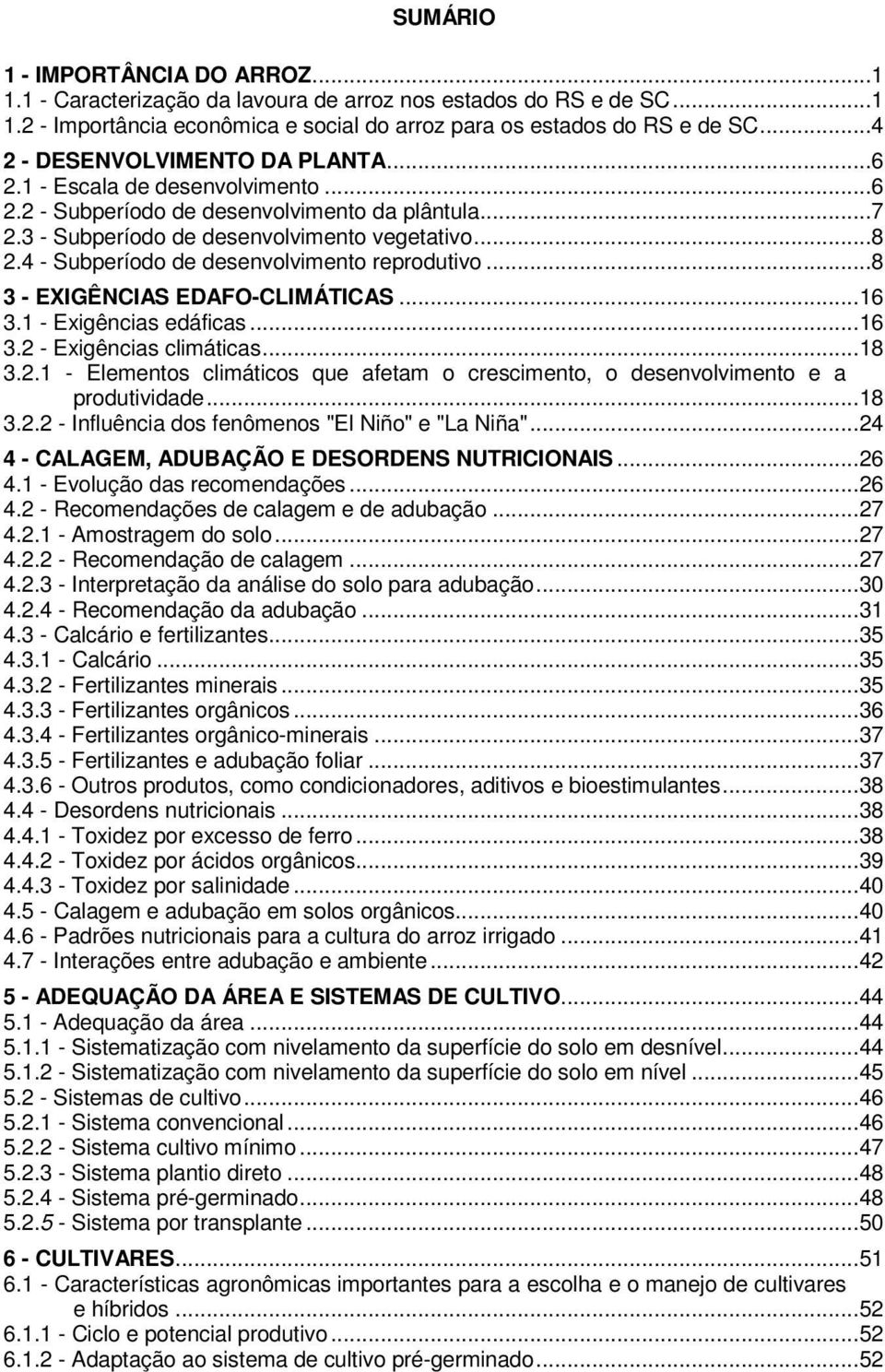 4 - Subperíodo de desenvolvimento reprodutivo...8 3 - EXIGÊNCIAS EDAFO-CLIMÁTICAS... 16 3.1 - Exigências edáficas... 16 3.2 