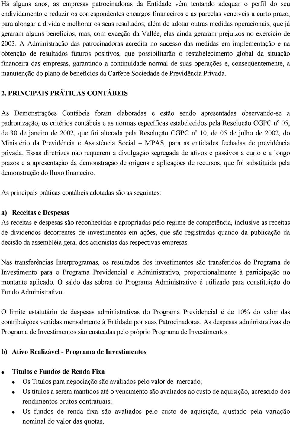 2003. A Administração das patrocinadoras acredita no sucesso das medidas em implementação e na obtenção de resultados futuros positivos, que possibilitarão o restabelecimento global da situação