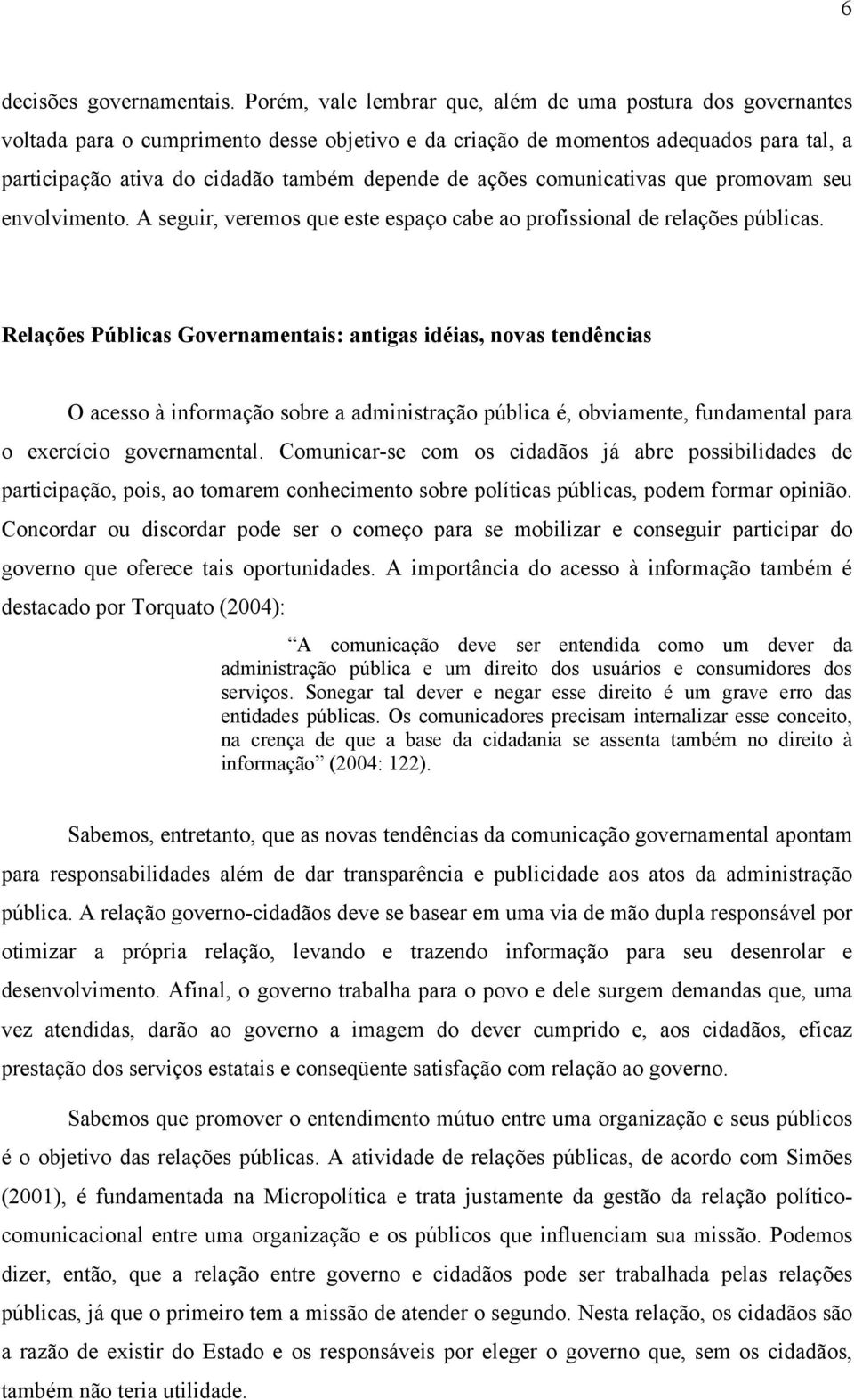 ações comunicativas que promovam seu envolvimento. A seguir, veremos que este espaço cabe ao profissional de relações públicas.