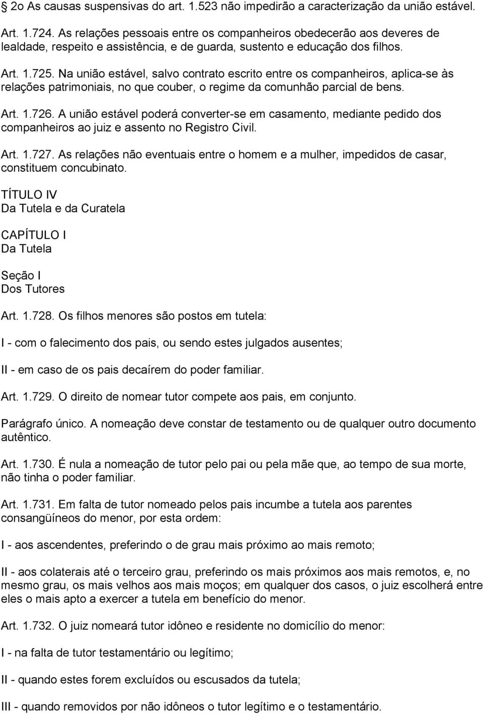 Na união estável, salvo contrato escrito entre os companheiros, aplica-se às relações patrimoniais, no que couber, o regime da comunhão parcial de bens. Art. 1.726.