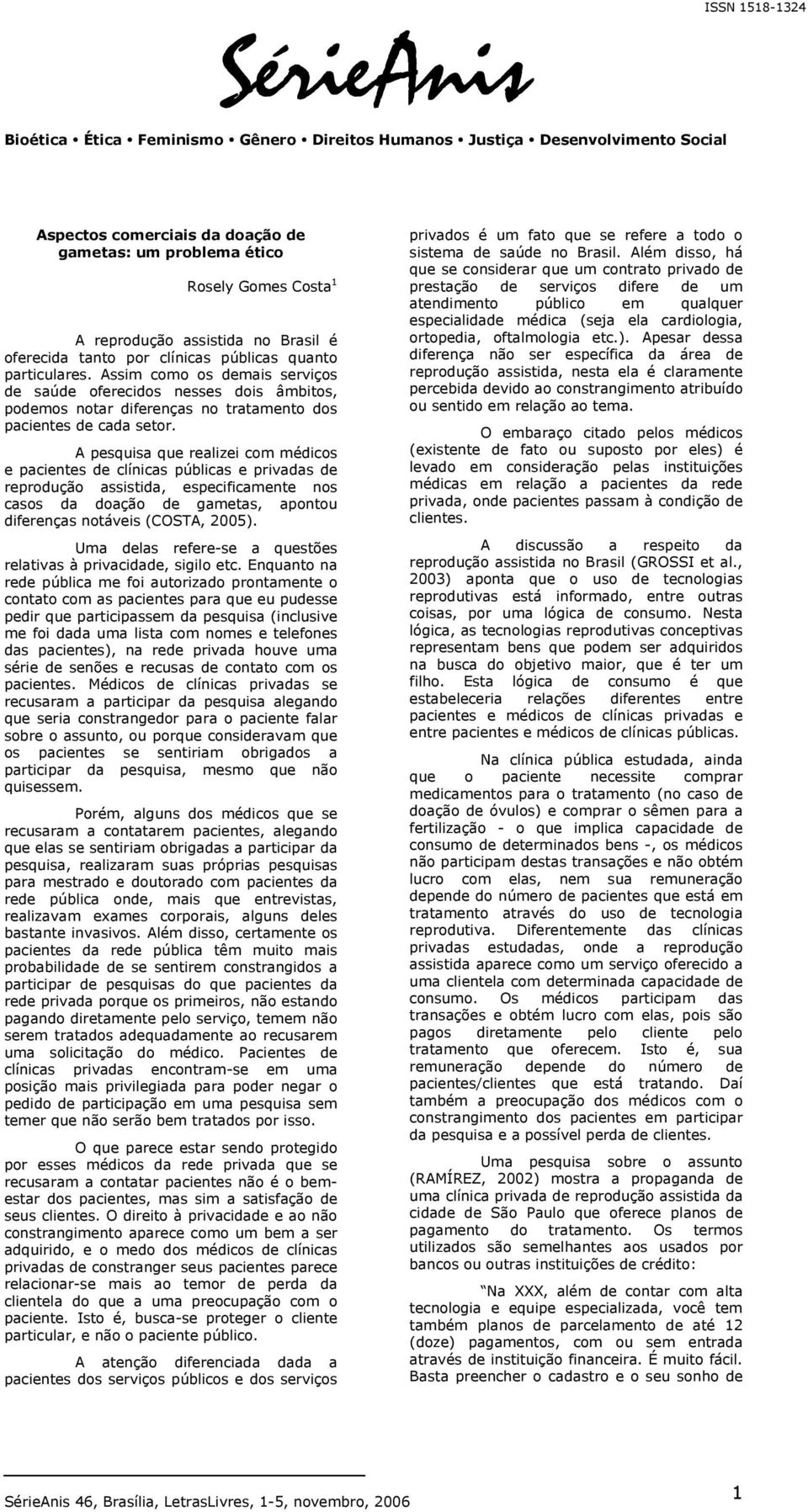 A pesquisa que realizei com médicos e pacientes de clínicas públicas e privadas de reprodução assistida, especificamente nos casos da doação de gametas, apontou diferenças notáveis (COSTA, 2005).