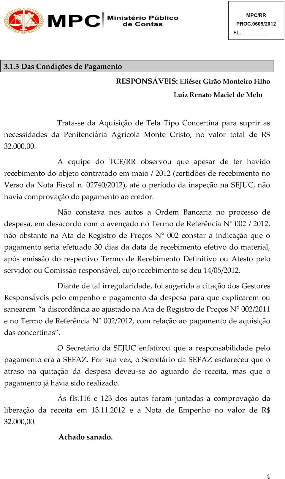 A equipe do TCE/RR observou que apesar de ter havido recebimento do objeto contratado em maio / 2012 (certidões de recebimento no Verso da Nota Fiscal n.