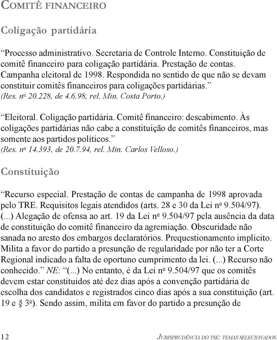 Coligação partidária. Comitê financeiro: descabimento. Às coligações partidárias não cabe a constituição de comitês financeiros, mas somente aos partidos políticos. (Res. n o 14.393, de 20.7.94, rel.