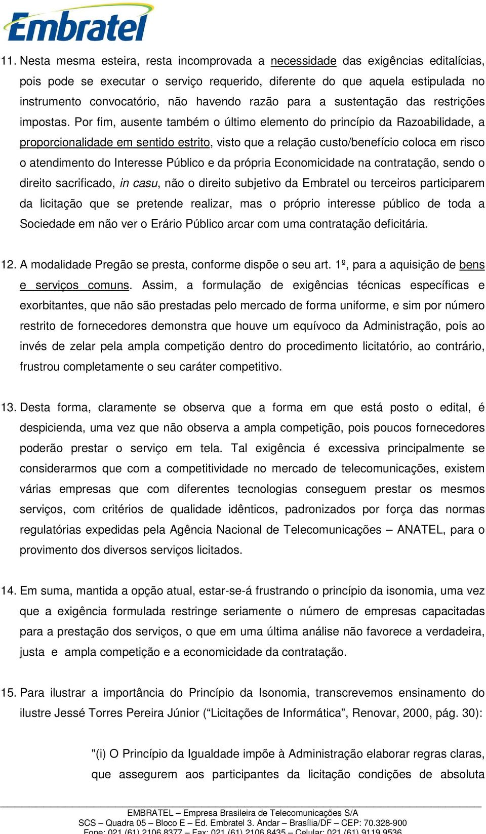 Por fim, ausente também o último elemento do princípio da Razoabilidade, a proporcionalidade em sentido estrito, visto que a relação custo/benefício coloca em risco o atendimento do Interesse Público