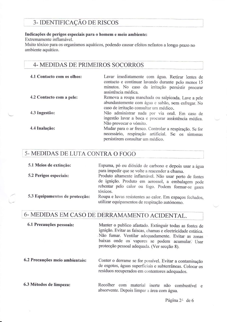 3Ingestão: 4.4Inalação: Lavar imediatamente com água. Retirar lentes de contacto e continuar lavando durante pclo menos 15 minutos. No caso da irritação persistir procurar assistência médica.