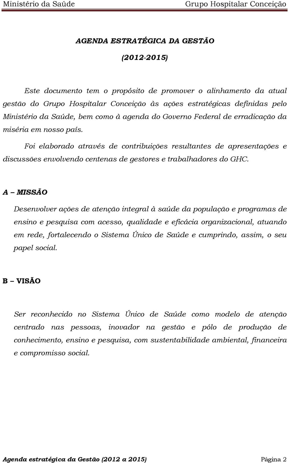 A MISSÃO Desenvolver ações de atenção integral à saúde da população e programas de ensino e pesquisa com acesso, qualidade e eficácia organizacional, atuando em rede, fortalecendo o Sistema Único de