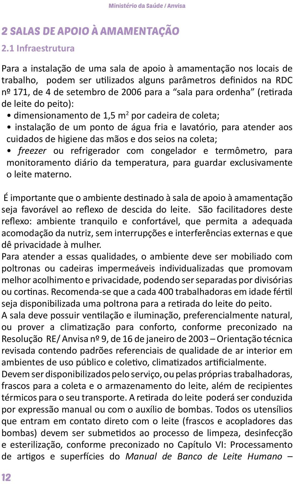 ordenha (retirada de leite do peito): dimensionamento de 1,5 m 2 por cadeira de coleta; instalação de um ponto de água fria e lavatório, para atender aos cuidados de higiene das mãos e dos seios na