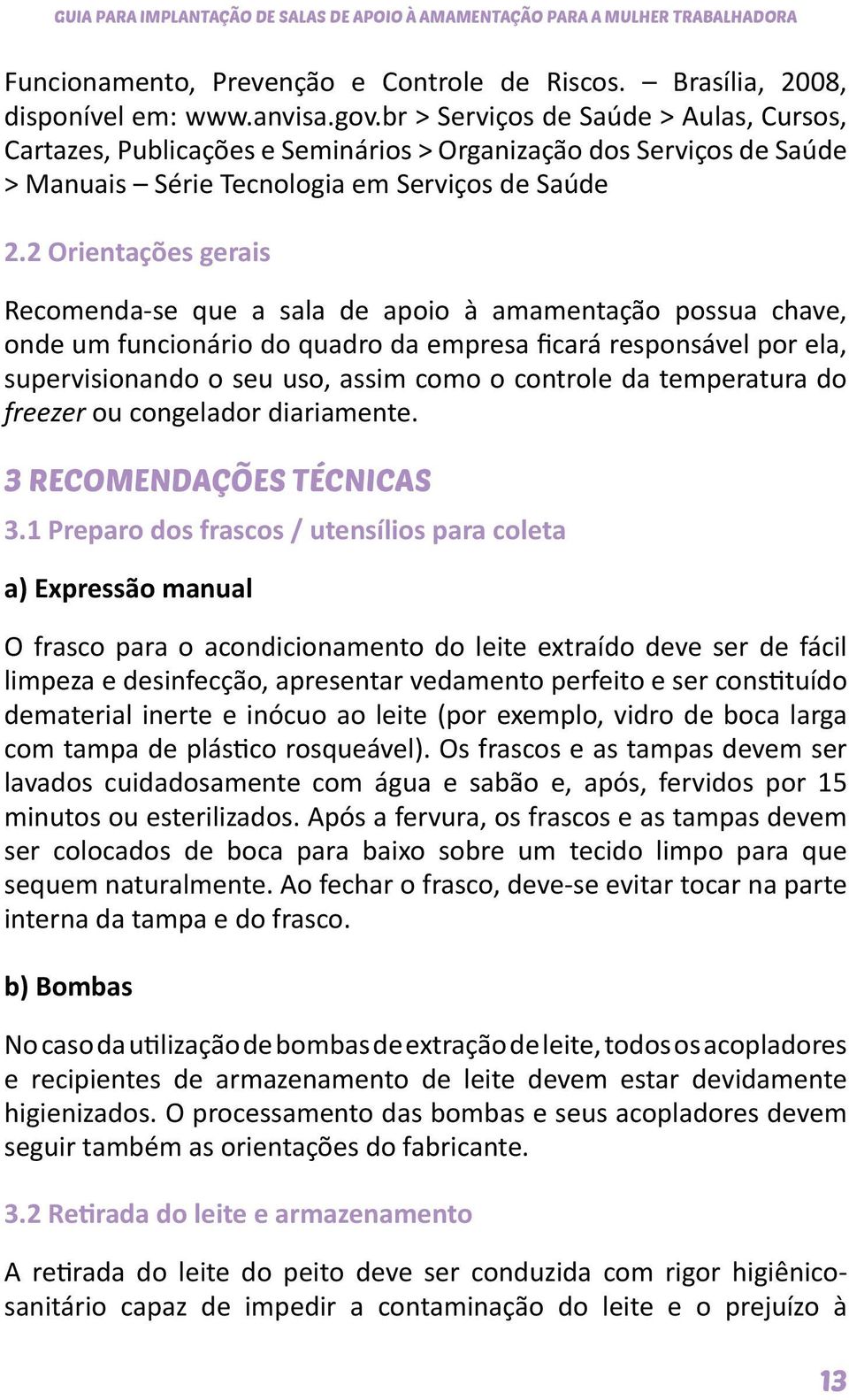 2 Orientações gerais Recomenda-se que a sala de apoio à amamentação possua chave, onde um funcionário do quadro da empresa ficará responsável por ela, supervisionando o seu uso, assim como o controle