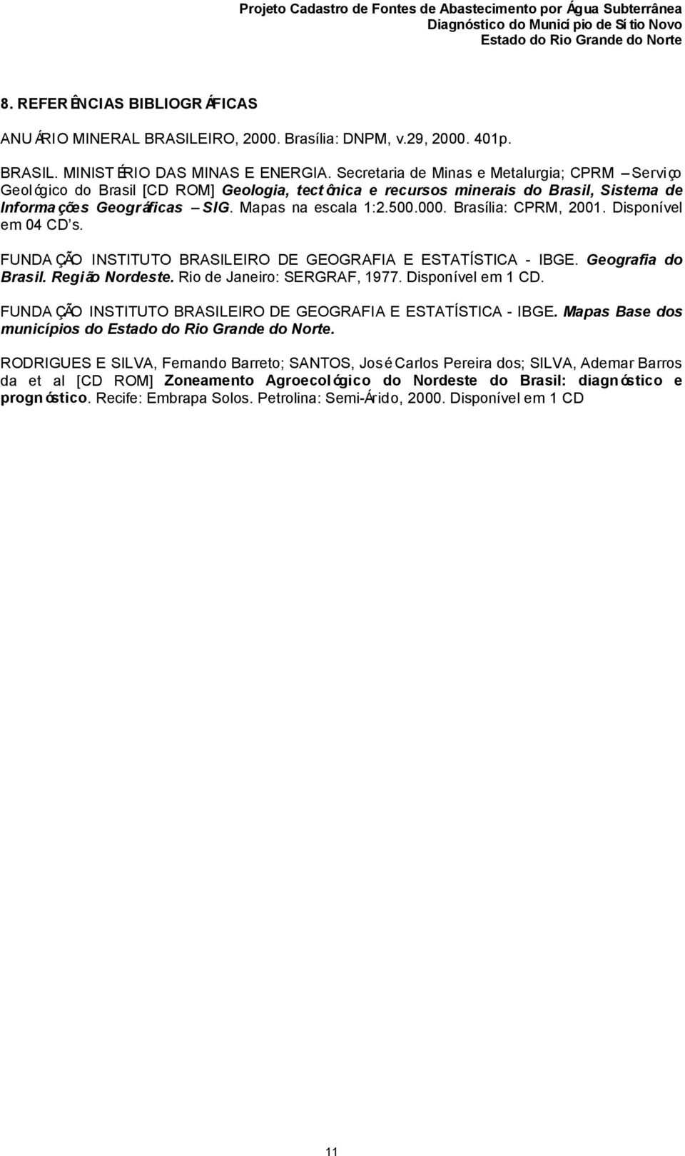 Brasília: CPRM, 2001. Disponível em 04 CD s. FUNDA ÇÃO INSTITUTO BRASILEIRO DE GEOGRAFIA E ESTATÍSTICA - IBGE. Geografia do Brasil. Região Nordeste. Rio de Janeiro: SERGRAF, 1977. Disponível em 1 CD.