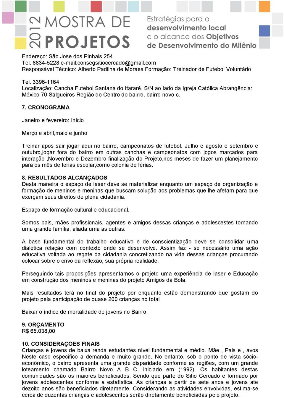 Salgueiros Região do Centro do bairro, bairro novo c. 7. CRONOGRAMA Janeiro e fevereiro: Inicio Março e abril,maio e junho Treinar apos sair jogar aqui no bairro, campeonatos de futebol.