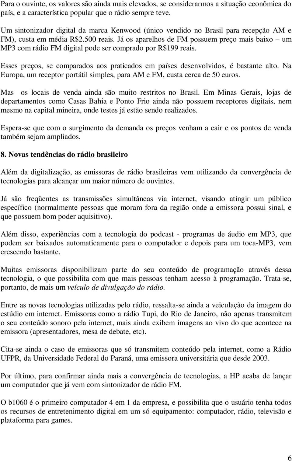 Já os aparelhos de FM possuem preço mais baixo um MP3 com rádio FM digital pode ser comprado por R$199 reais. Esses preços, se comparados aos praticados em países desenvolvidos, é bastante alto.