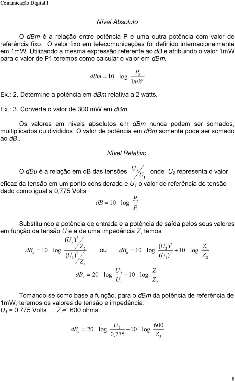 Converta o valor de 300 mw em dbm. Os valores em níveis absolutos em dbm nunca podem ser somados, multiplicados ou divididos. O valor de potência em dbm somente pode ser somado ao db.