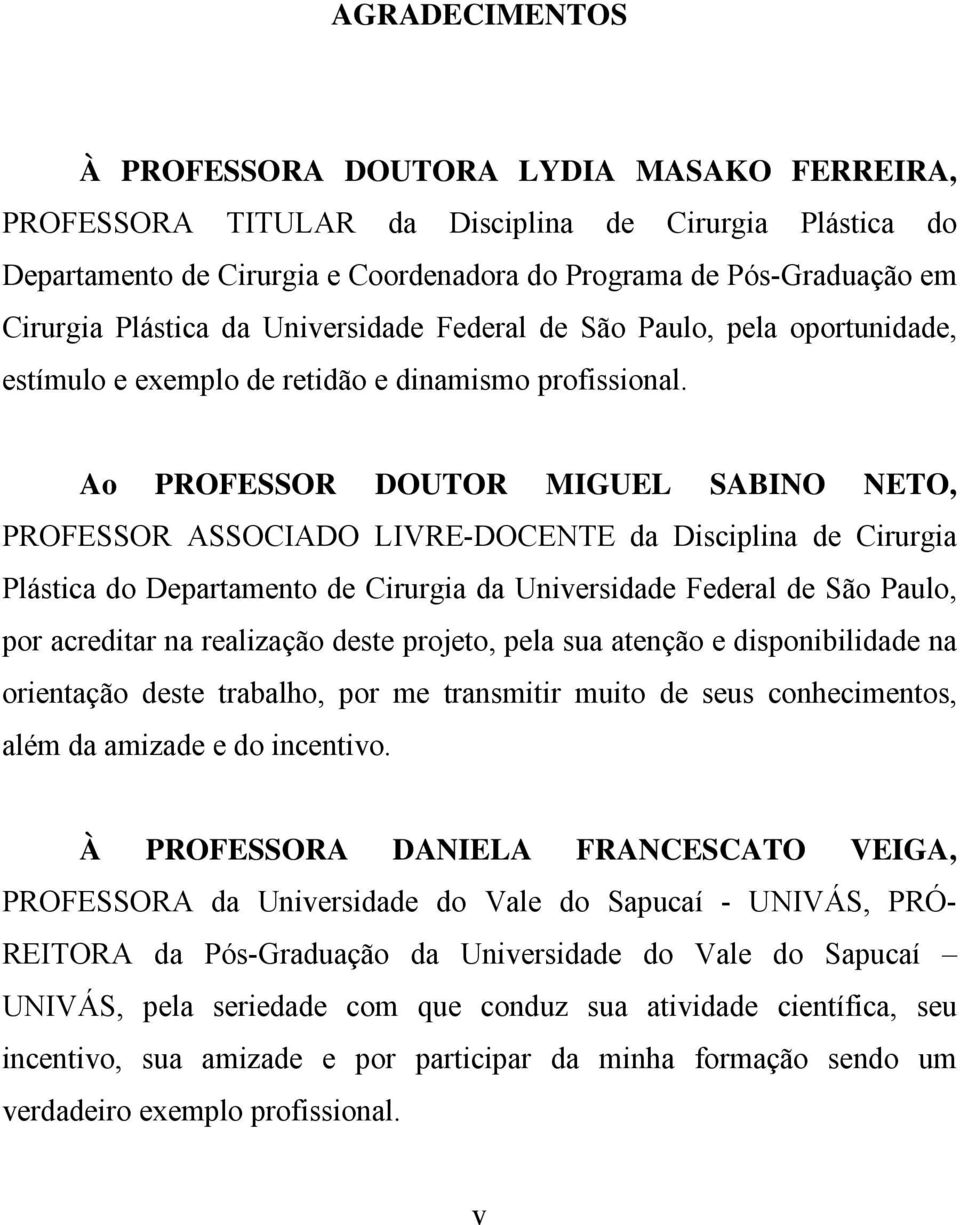 Ao PROFESSOR DOUTOR MIGUEL SABINO NETO, PROFESSOR ASSOCIADO LIVRE-DOCENTE da Disciplina de Cirurgia Plástica do Departamento de Cirurgia da Universidade Federal de São Paulo, por acreditar na
