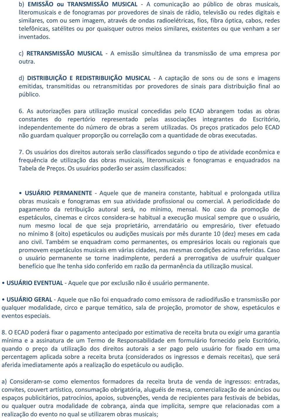 c) RETRANSMISSÃO MUSICAL - A emissão simultânea da transmissão de uma empresa por outra.