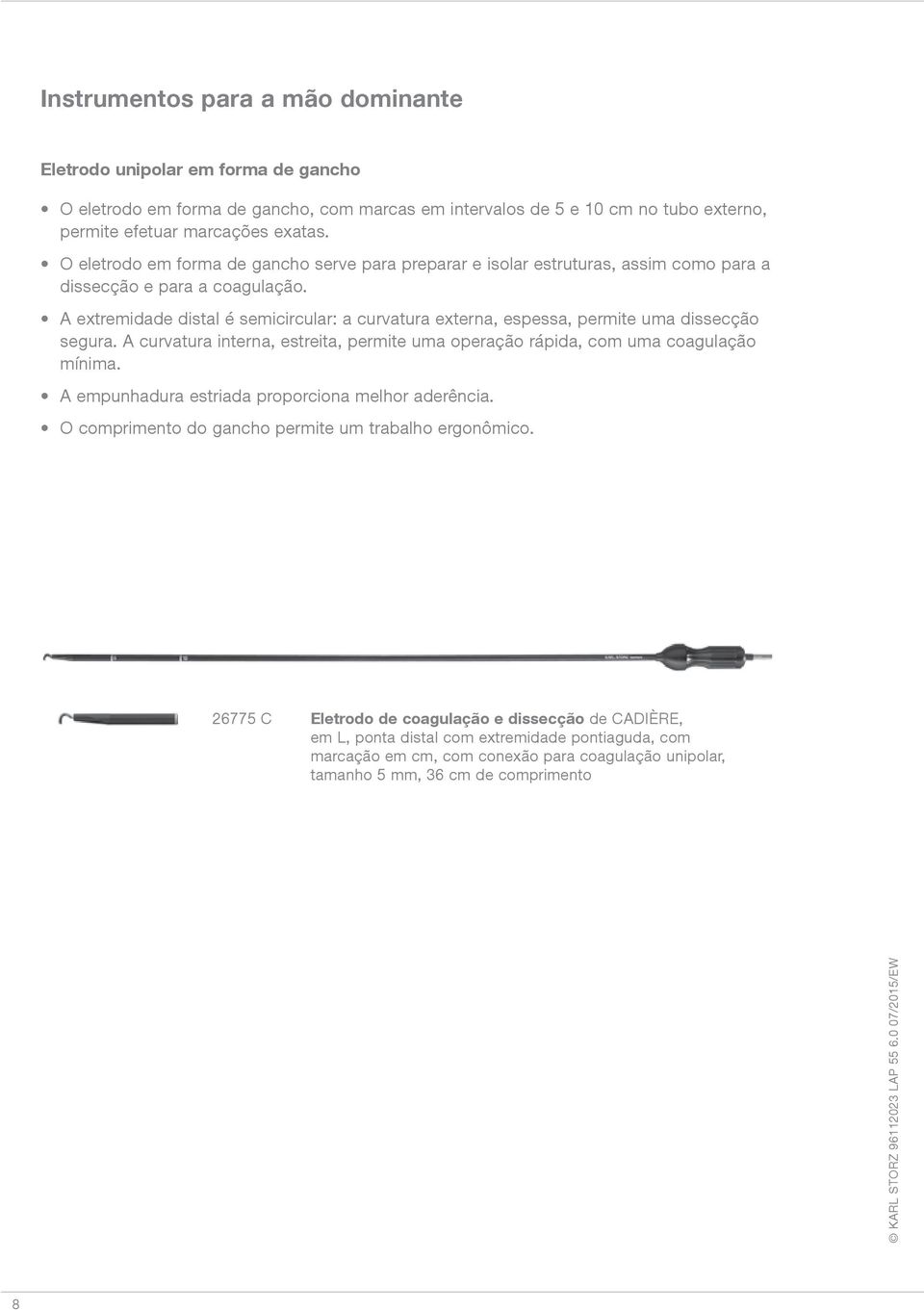 A extremidade distal é semicircular: a curvatura externa, espessa, permite uma dissecção segura. A curvatura interna, estreita, permite uma operação rápida, com uma coagulação mínima.