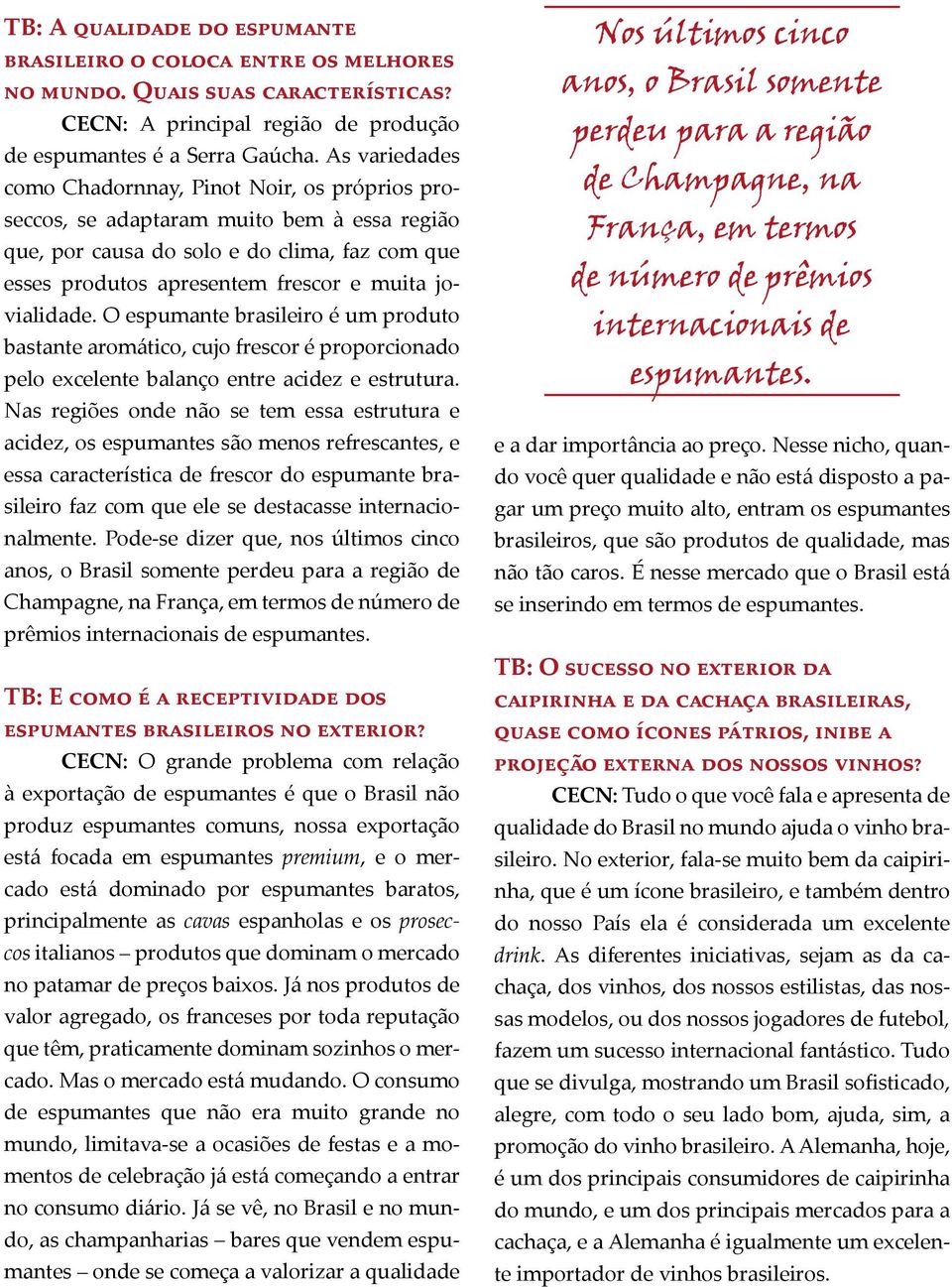 jovialidade. O espumante brasileiro é um produto bastante aromático, cujo frescor é proporcionado pelo excelente balanço entre acidez e estrutura.