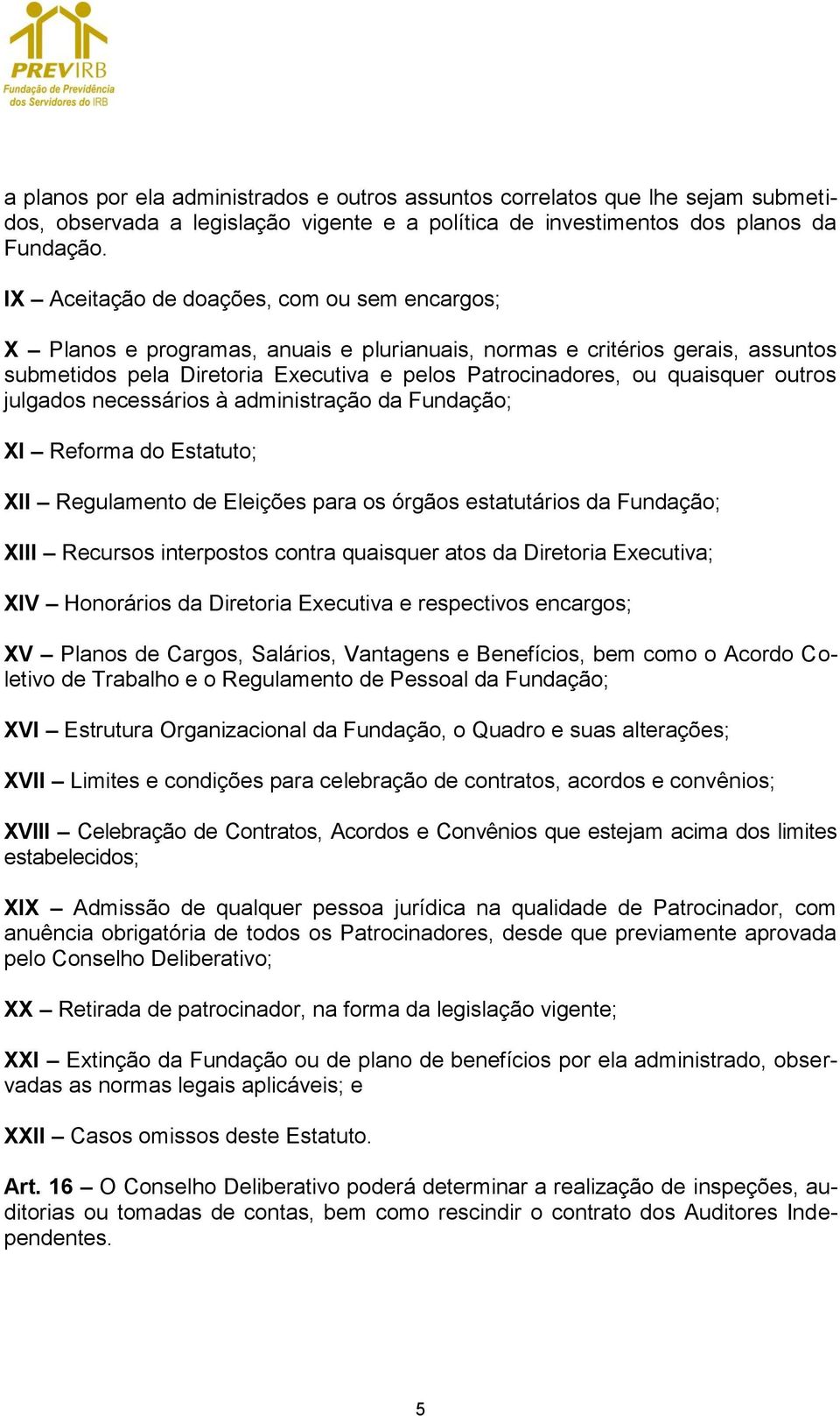 outros julgados necessários à administração da Fundação; XI Reforma do Estatuto; XII Regulamento de Eleições para os órgãos estatutários da Fundação; XIII Recursos interpostos contra quaisquer atos