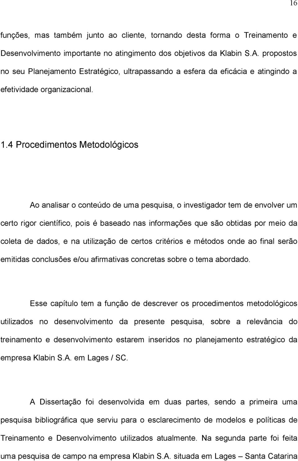 4 Procedimentos Metodológicos Ao analisar o conteúdo de uma pesquisa, o investigador tem de envolver um certo rigor científico, pois é baseado nas informações que são obtidas por meio da coleta de