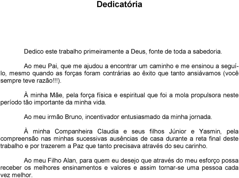 À minha Mãe, pela força física e espiritual que foi a mola propulsora neste período tão importante da minha vida. Ao meu irmão Bruno, incentivador entusiasmado da minha jornada.