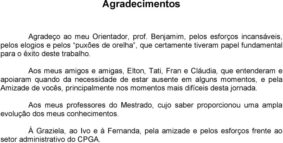 Aos meus amigos e amigas, Elton, Tati, Fran e Cláudia, que entenderam e apoiaram quando da necessidade de estar ausente em alguns momentos, e pela Amizade