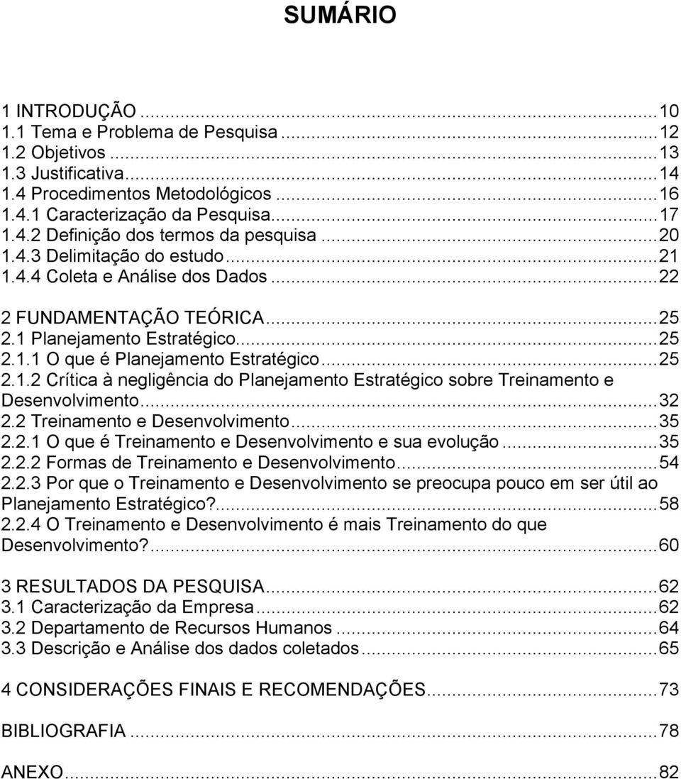 ..32 2.2 Treinamento e Desenvolvimento...35 2.2.1 O que é Treinamento e Desenvolvimento e sua evolução...35 2.2.2 Formas de Treinamento e Desenvolvimento...54 2.2.3 Por que o Treinamento e Desenvolvimento se preocupa pouco em ser útil ao Planejamento Estratégico?