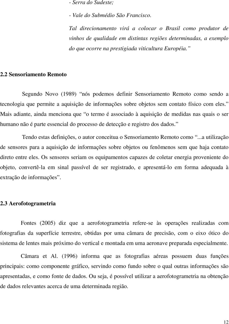 2 Sensoriamento Remoto Segundo Novo (1989) nós podemos definir Sensoriamento Remoto como sendo a tecnologia que permite a aquisição de informações sobre objetos sem contato físico com eles.