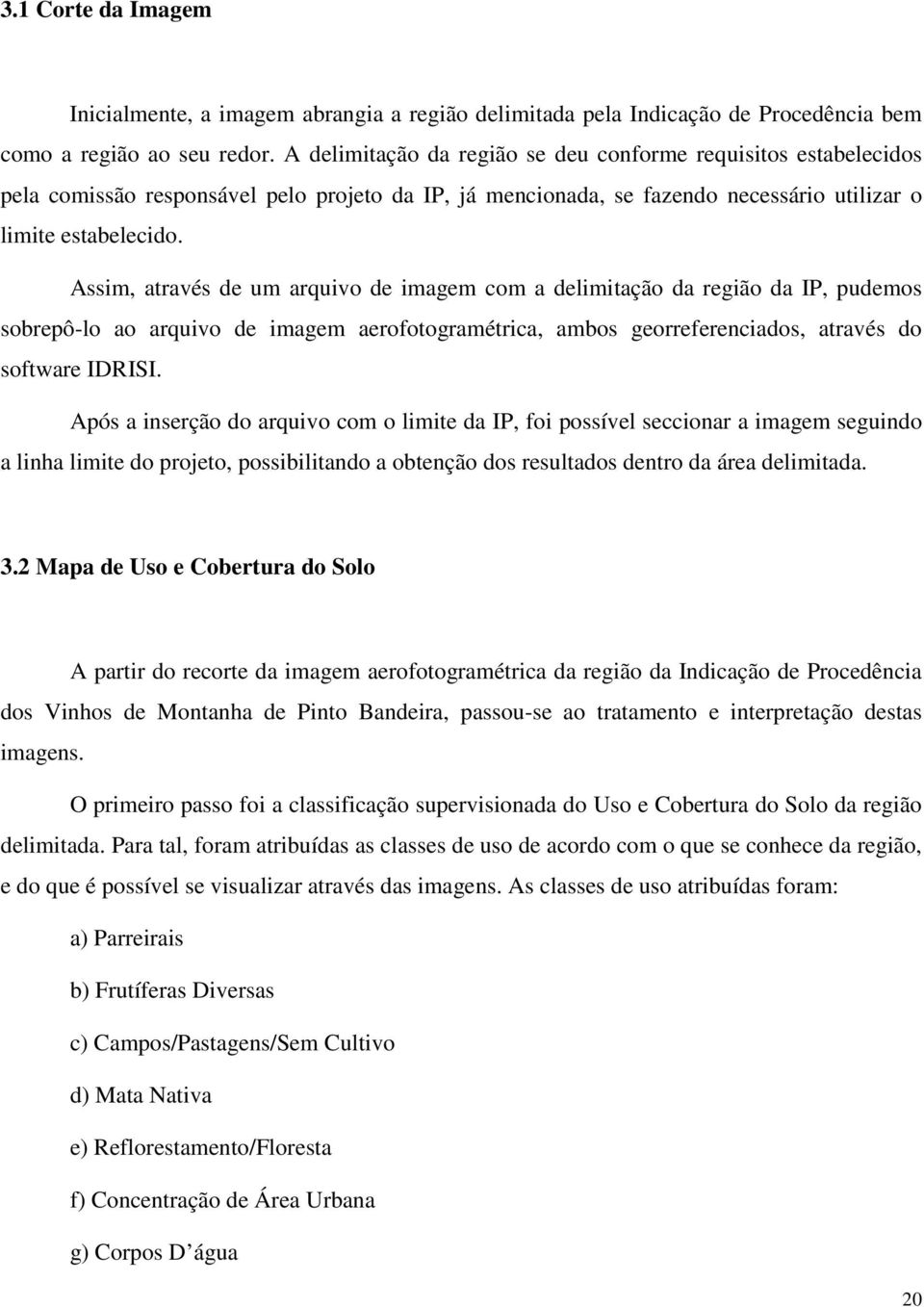 Assim, através de um arquivo de imagem com a delimitação da região da IP, pudemos sobrepô-lo ao arquivo de imagem aerofotogramétrica, ambos georreferenciados, através do software IDRISI.