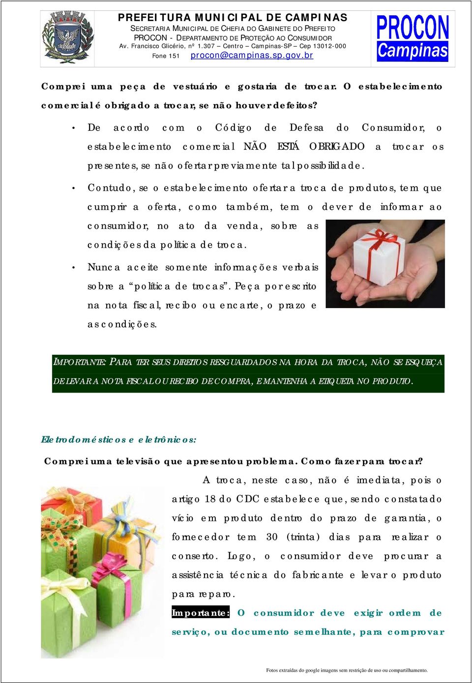 Contudo, se o estabelecimento ofertar a troca de produtos, tem que cumprir a oferta, como também, tem o dever de informar ao consumidor, no ato da venda, sobre as condições da política de troca.