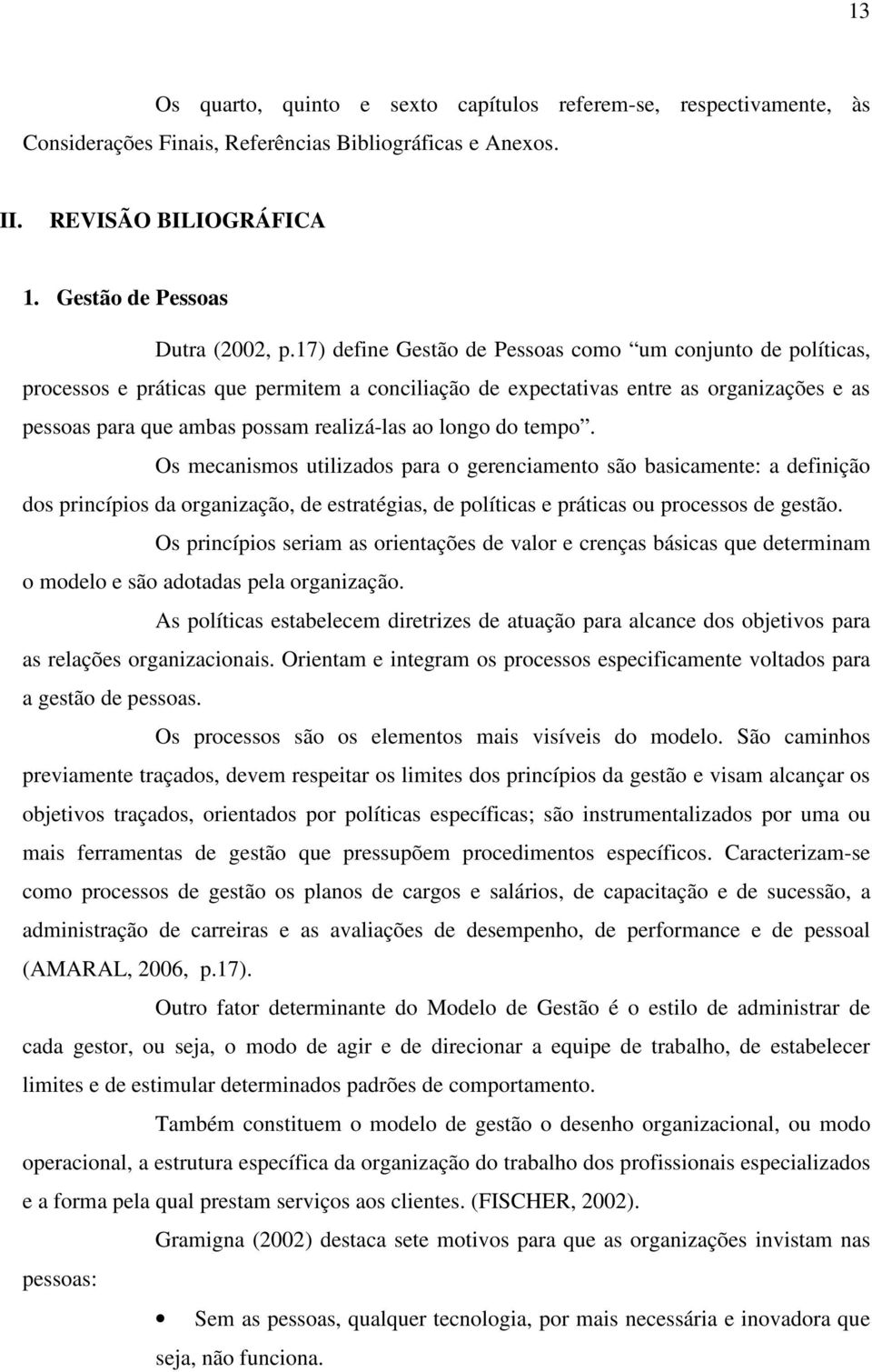 longo do tempo. Os mecanismos utilizados para o gerenciamento são basicamente: a definição dos princípios da organização, de estratégias, de políticas e práticas ou processos de gestão.