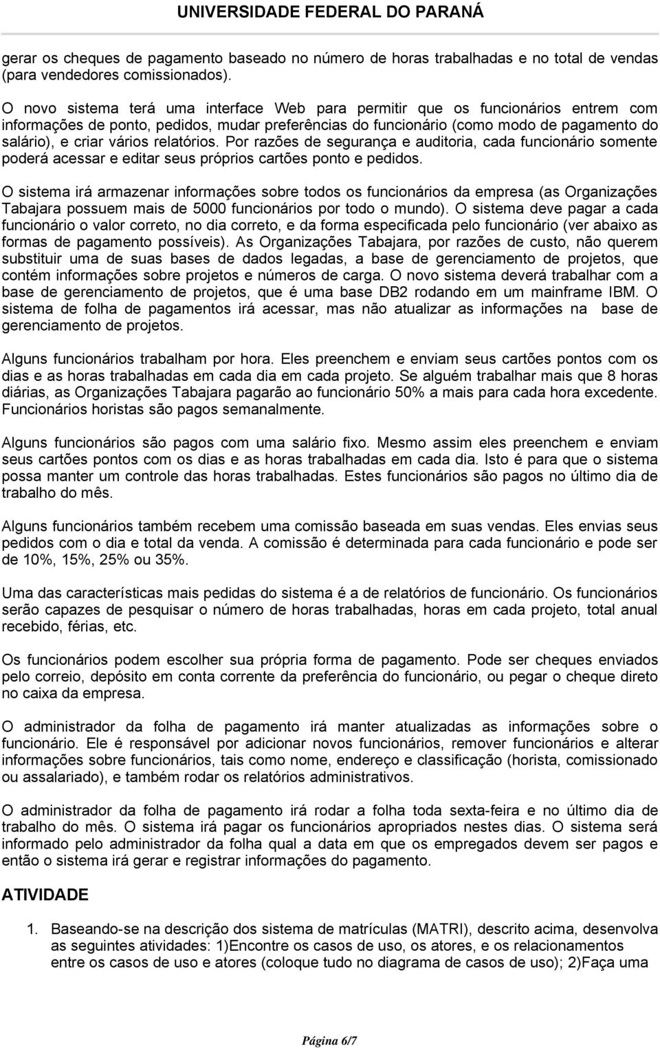 relatórios. Por razões de segurança e auditoria, cada funcionário somente poderá acessar e editar seus próprios cartões ponto e pedidos.