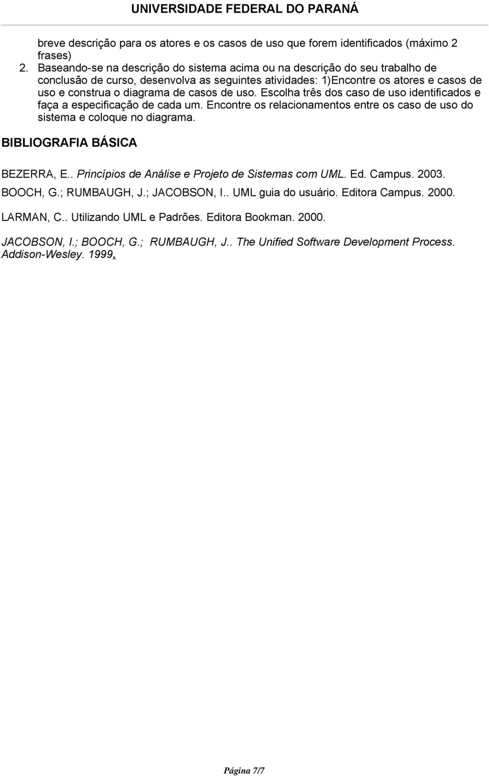 de uso. Escolha três dos caso de uso identificados e faça a especificação de cada um. Encontre os relacionamentos entre os caso de uso do sistema e coloque no diagrama. BIBLIOGRAFIA BÁSICA BEZERRA, E.