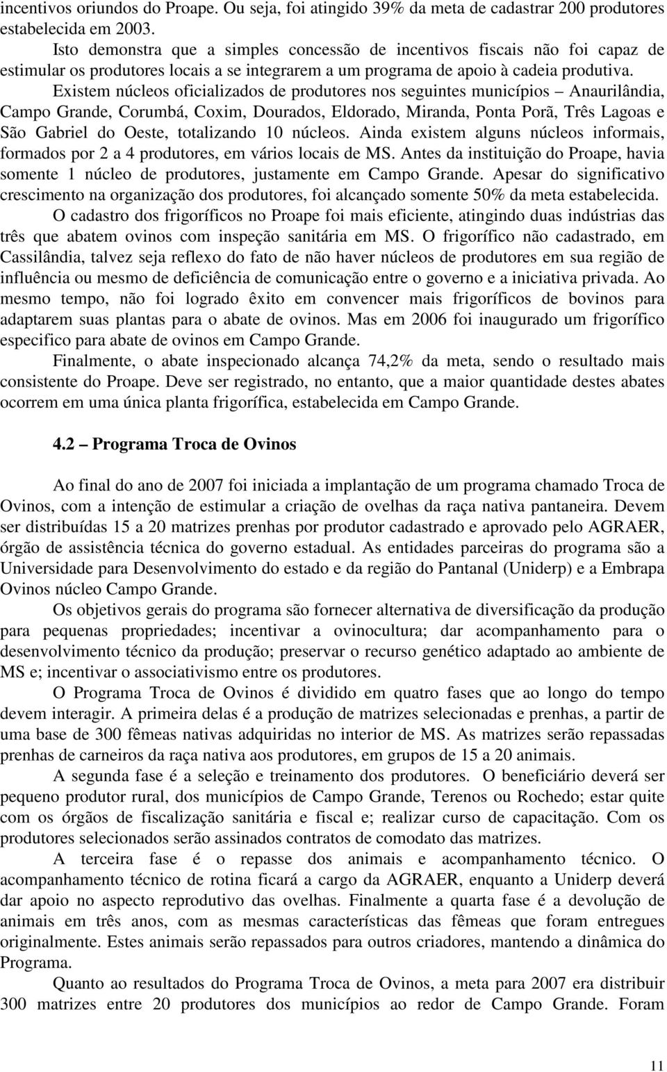 Existem núcleos oficializados de produtores nos seguintes municípios Anaurilândia, Campo Grande, Corumbá, Coxim, Dourados, Eldorado, Miranda, Ponta Porã, Três Lagoas e São Gabriel do Oeste,