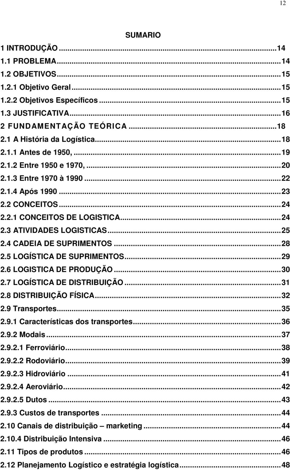 .. 25 2.4 CADEIA DE SUPRIMENTOS... 28 2.5 LOGÍSTICA DE SUPRIMENTOS... 29 2.6 LOGISTICA DE PRODUÇÃO... 30 2.7 LOGÍSTICA DE DISTRIBUIÇÃO... 31 2.8 DISTRIBUIÇÃO FÍSICA... 32 2.9 Transportes... 35 2.9.1 Características dos transportes.