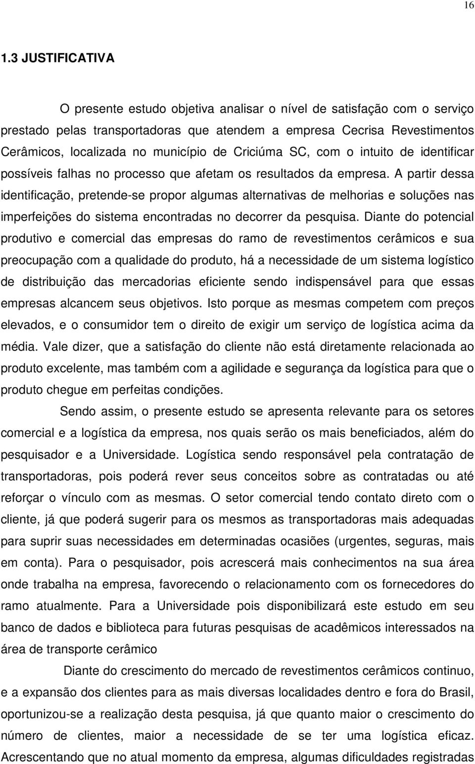 A partir dessa identificação, pretende-se propor algumas alternativas de melhorias e soluções nas imperfeições do sistema encontradas no decorrer da pesquisa.