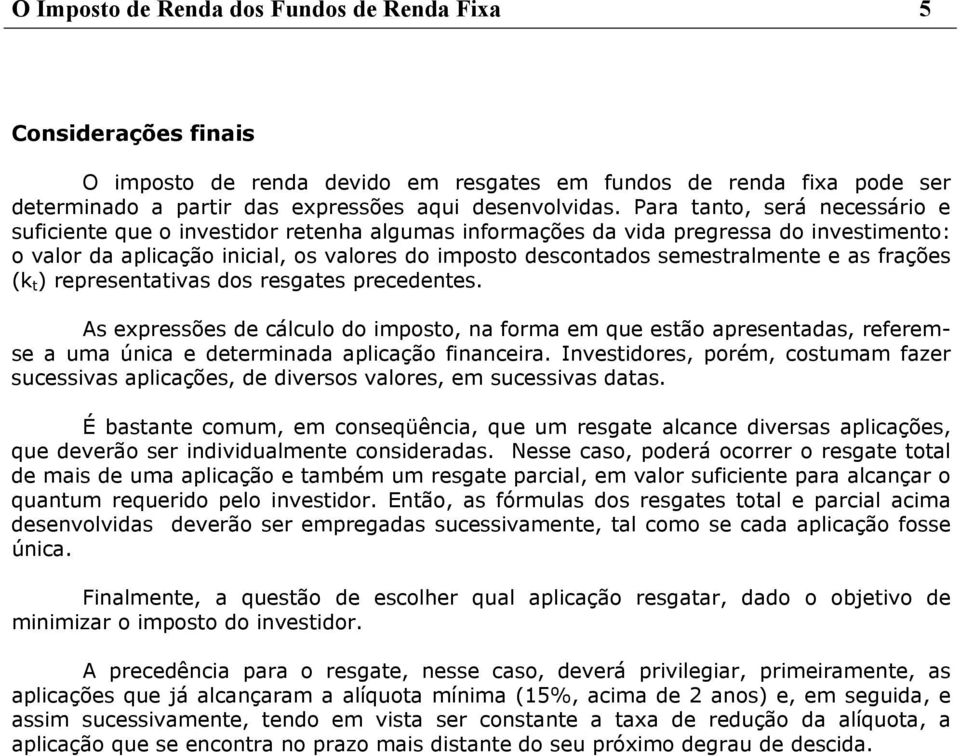 e as frações (k t ) representativas dos resgates precedentes. As expressões de cálculo do imposto, na forma em que estão apresentadas, referemse a uma única e determinada aplicação financeira.