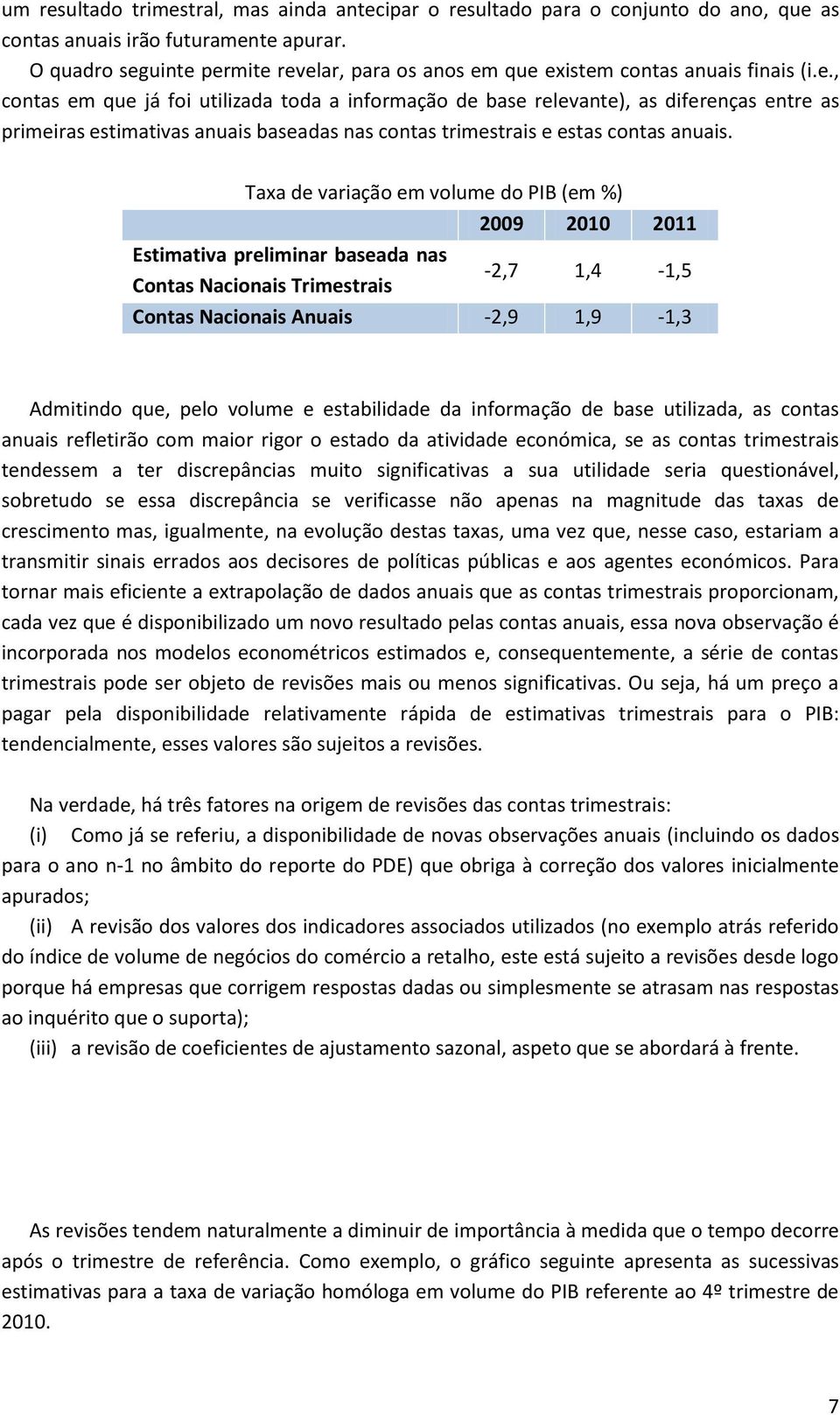 Taxa de variação em volume do PIB (em %) 2009 2010 2011 Estimativa preliminar baseada nas Contas Nacionais Trimestrais -2,7 1,4-1,5 Contas Nacionais Anuais -2,9 1,9-1,3 Admitindo que, pelo volume e