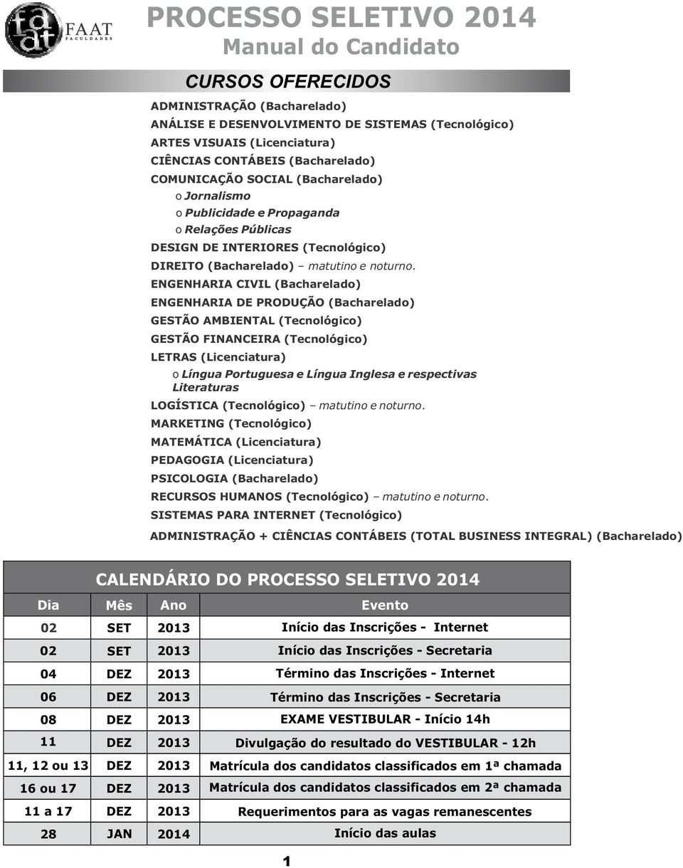 ENGENHARIA CIVIL (Bacharelado) ENGENHARIA DE PRODUÇÃO (Bacharelado) GESTÃO AMBIENTAL (Tecnológico) GESTÃO FINANCEIRA (Tecnológico) LETRAS (Licenciatura) o Língua Portuguesa e Língua Inglesa e