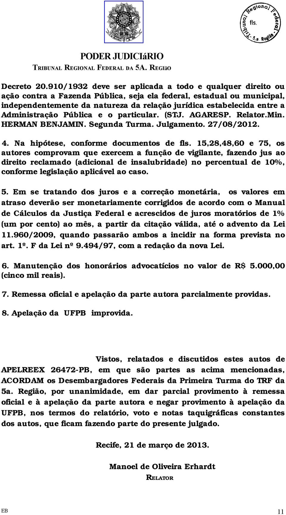 Administração Pública e o particular. (STJ. AGARESP. Relator.Min. HERMAN BENJAMIN. Segunda Turma. Julgamento. 27/08/2012. 4. Na hipótese, conforme documentos de fls.